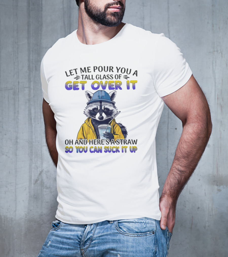 Let Me Pour You A Tall Glass Of Get Over It Oh And Here's A Straw So You Can Suck It Up Raccoon T-Shirt