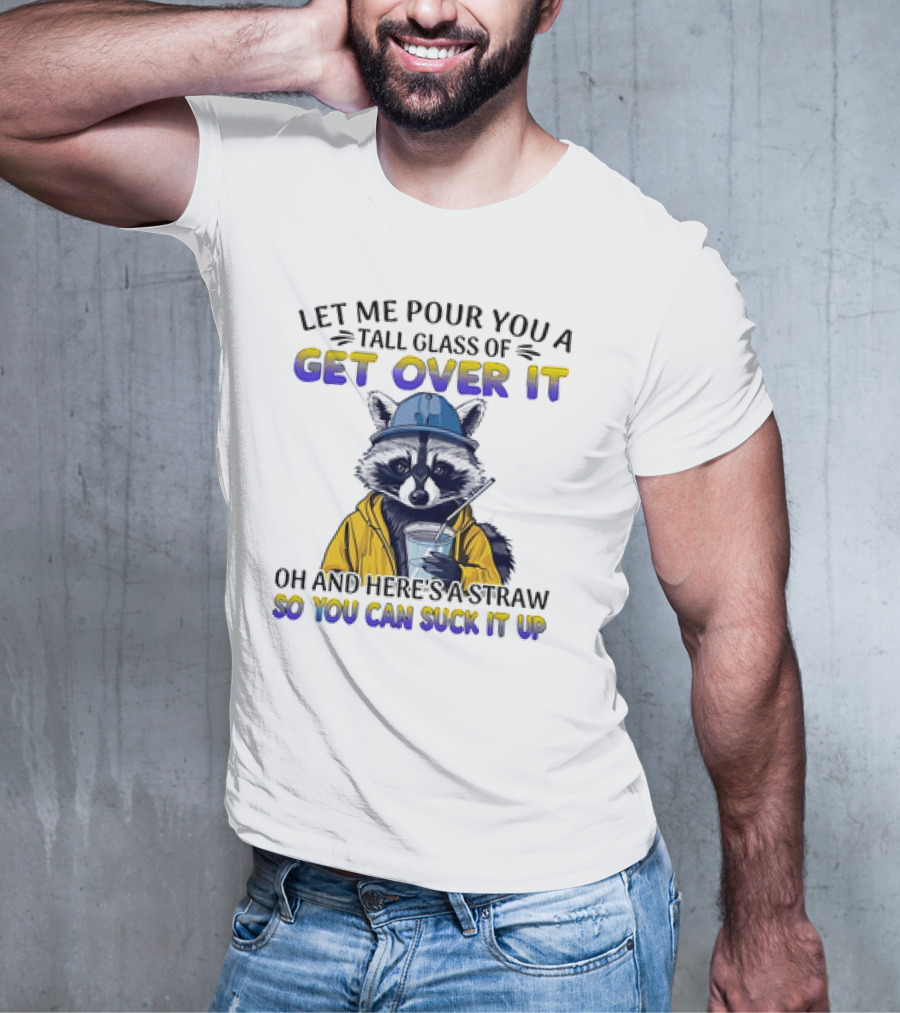 Let Me Pour You A Tall Glass Of Get Over It Oh And Here's A Straw So You Can Suck It Up Raccoon T-Shirt