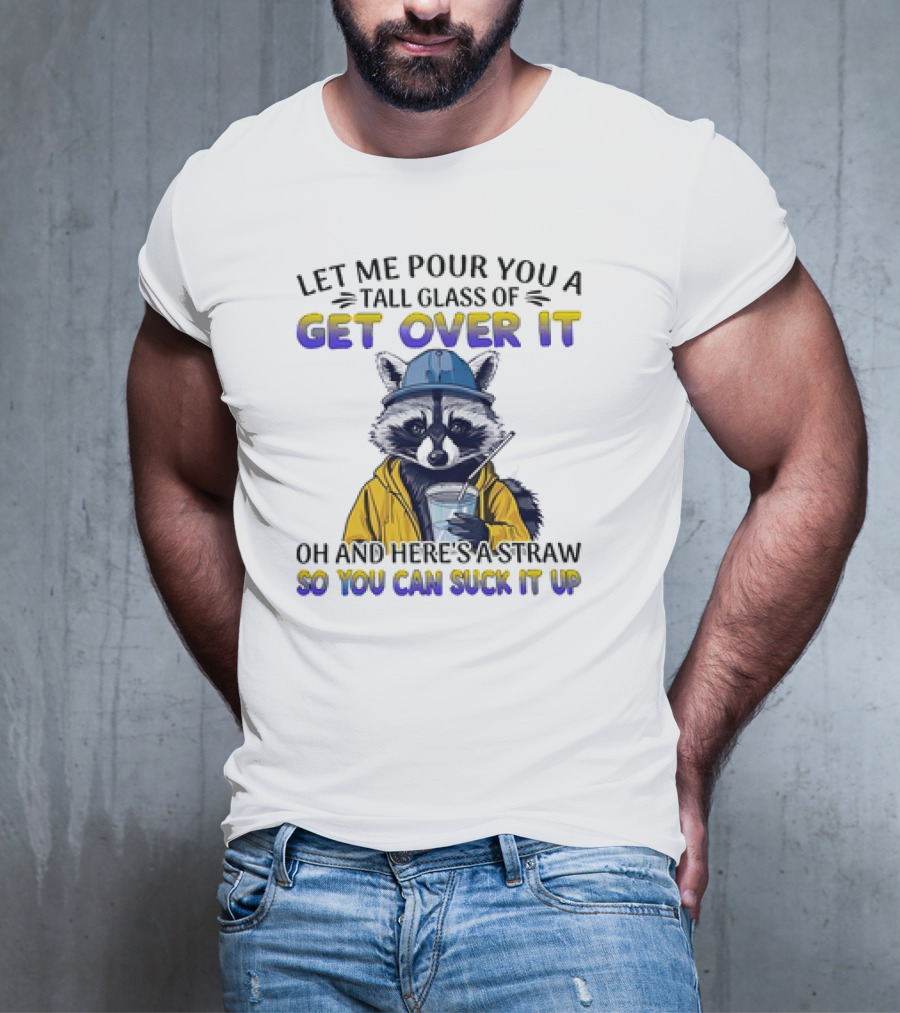 Let Me Pour You A Tall Glass Of Get Over It Oh And Here's A Straw So You Can Suck It Up Raccoon T-Shirt