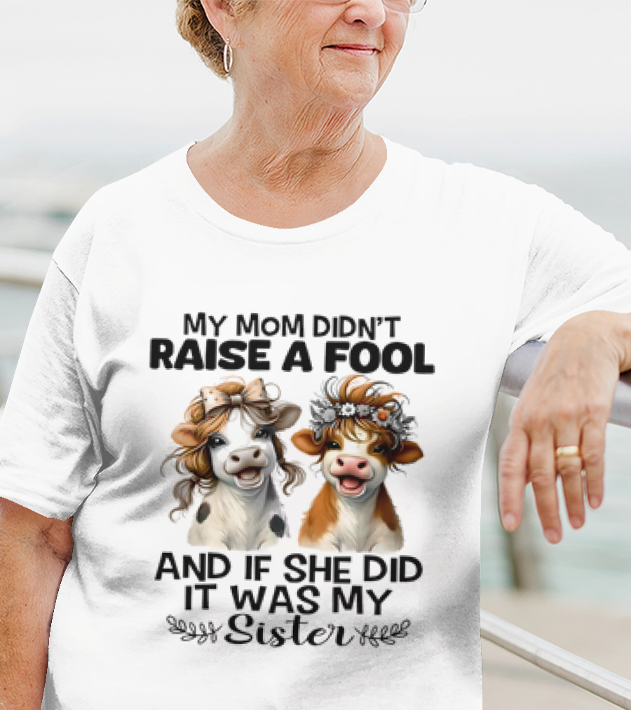 My Mom Didn’t Raise A Fool Cow My Sister T-Shirt