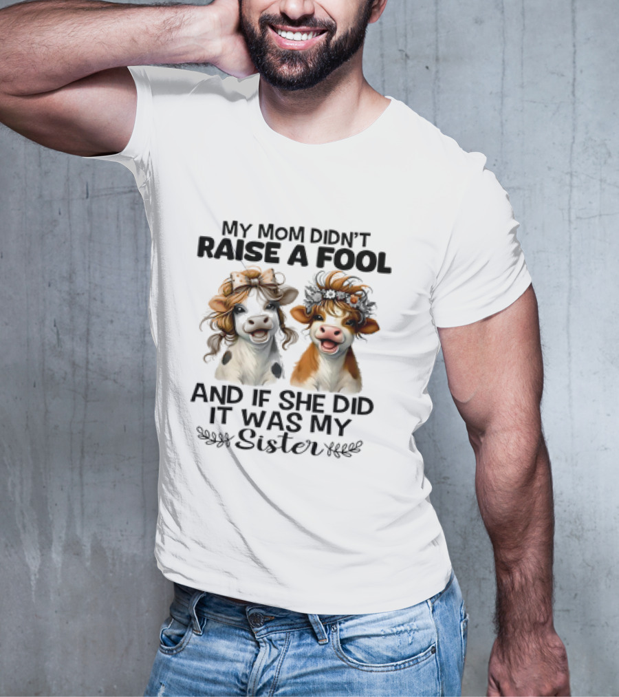 My Mom Didn’t Raise A Fool Cow My Sister T-Shirt