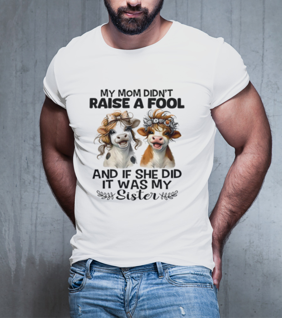 My Mom Didn’t Raise A Fool Cow My Sister T-Shirt