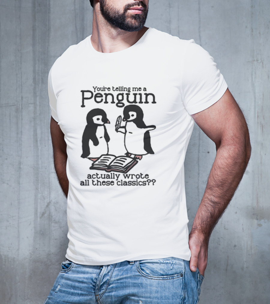 You’re Telling Me A Penguin Actually Wrote All These Classics? T-Shirt