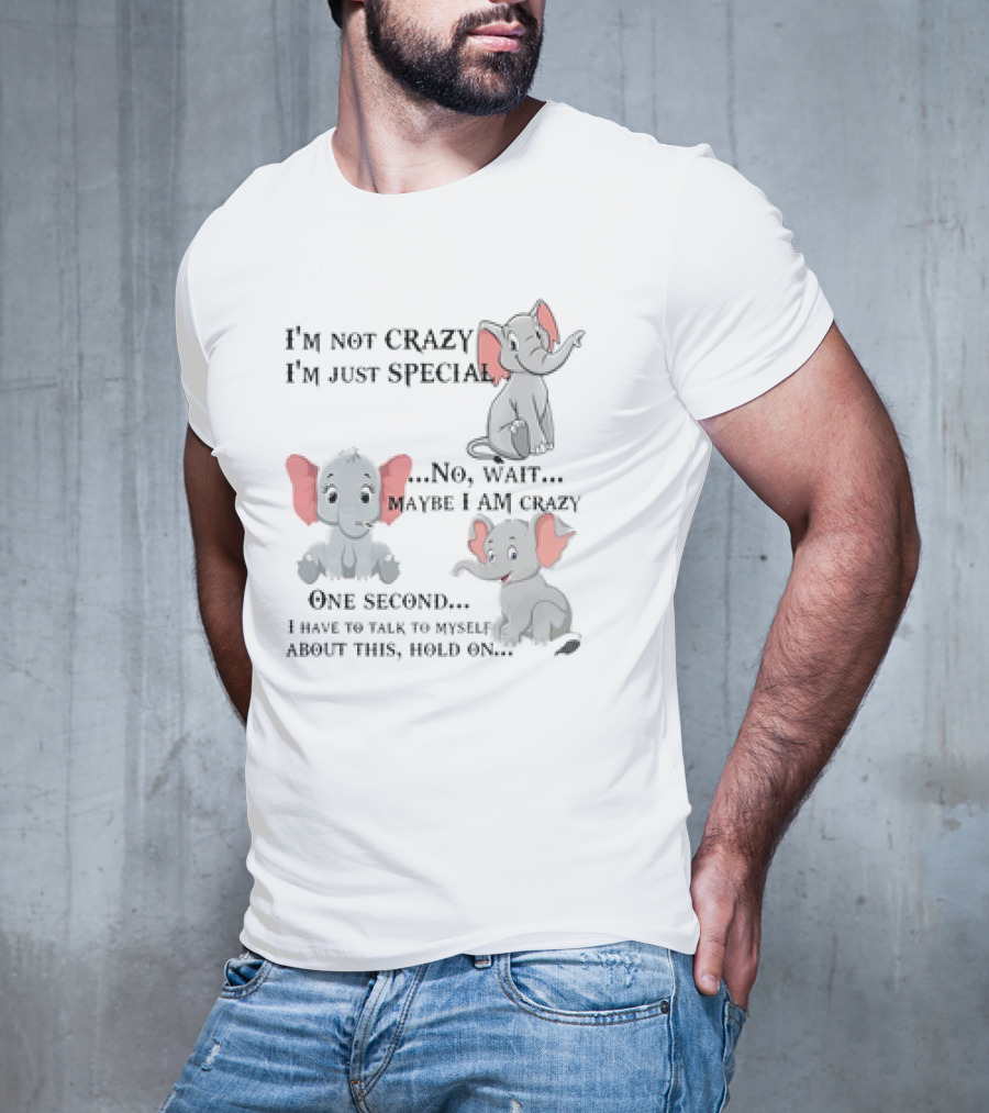 I'm Not Crazy I'm Just Special No Wait Maybe I Am Crazy One Second I Have To Talk To Myself About This Hold On Elephant T-Shirt