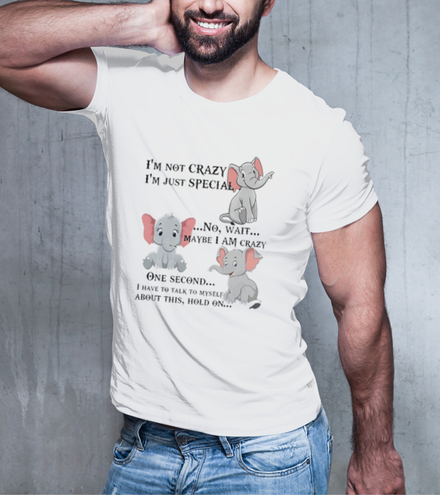 I'm Not Crazy I'm Just Special No Wait Maybe I Am Crazy One Second I Have To Talk To Myself About This Hold On Elephant T-Shirt