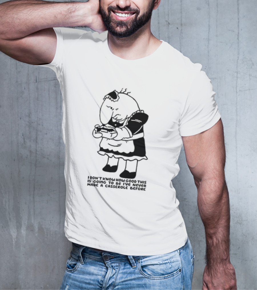 I Don't Know How Good This Is Going To Be I've Never Made A Casserole Before Charlie Maid T-Shirt