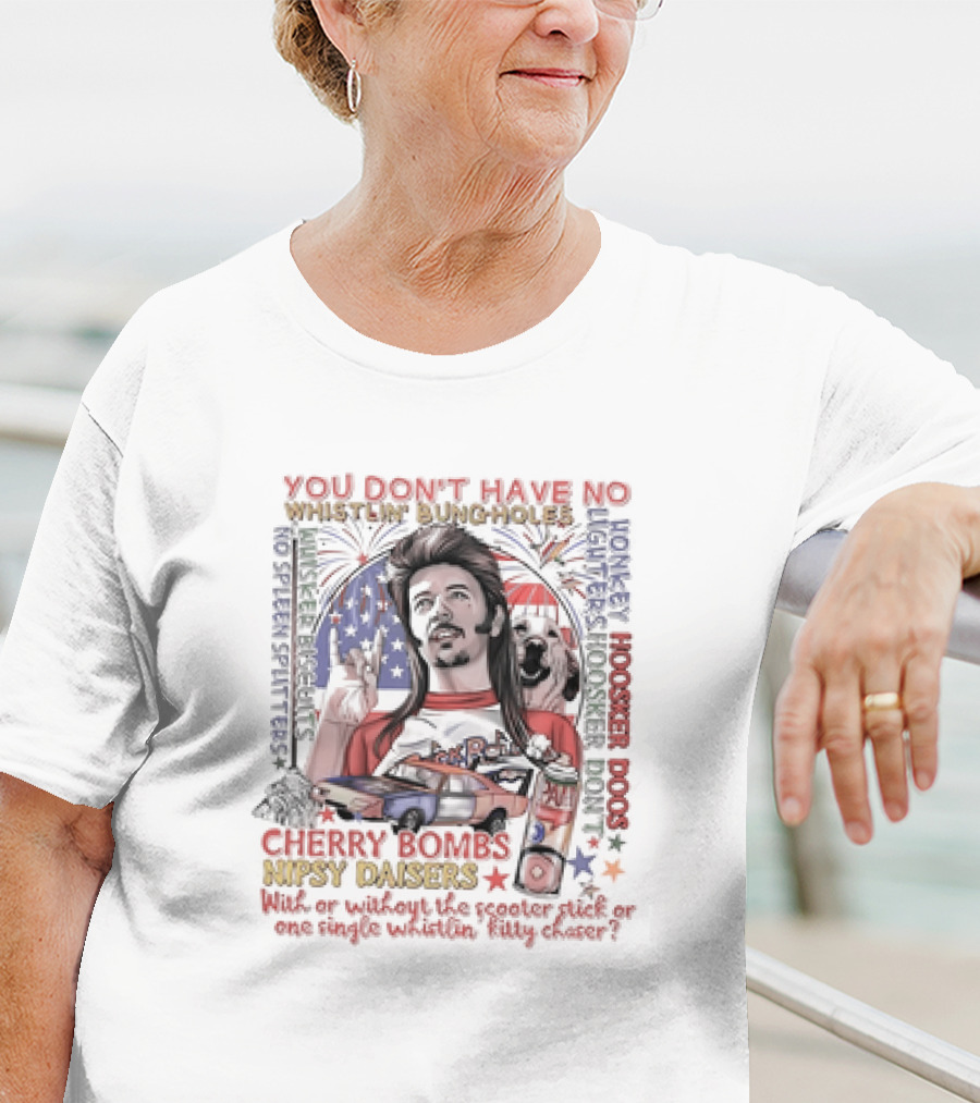 YOU DON'T HAVE NO WHISTLIN' BUNGHOLES CHERRY BOMBS NIPSY DAISERS JOE DIRT HOOSKER DOGS T-Shirt