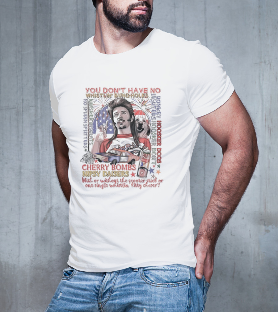 YOU DON'T HAVE NO WHISTLIN' BUNGHOLES CHERRY BOMBS NIPSY DAISERS JOE DIRT HOOSKER DOGS T-Shirt