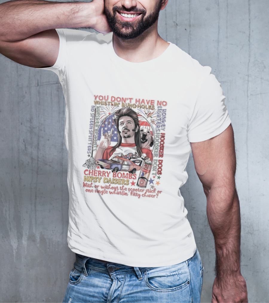 YOU DON'T HAVE NO WHISTLIN' BUNGHOLES CHERRY BOMBS NIPSY DAISERS JOE DIRT HOOSKER DOGS T-Shirt