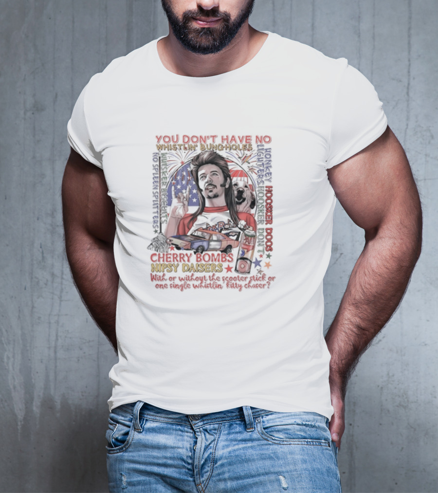 YOU DON'T HAVE NO WHISTLIN' BUNGHOLES CHERRY BOMBS NIPSY DAISERS JOE DIRT HOOSKER DOGS T-Shirt