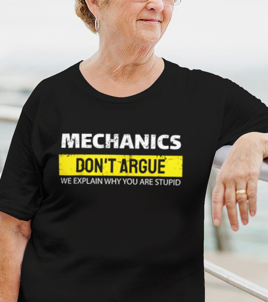 Mechanics Don't Argue We Explain Why You Are Stupid T-Shirt