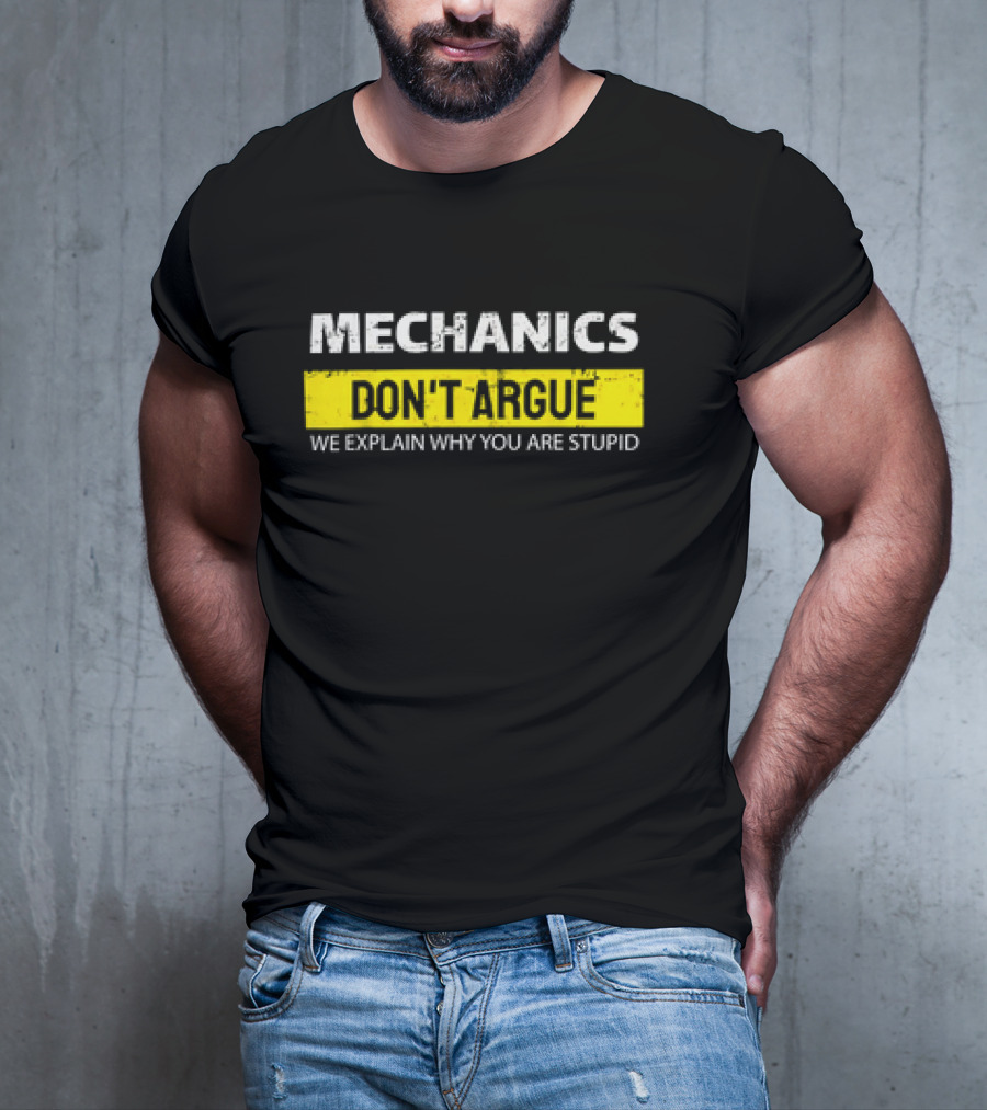 Mechanics Don't Argue We Explain Why You Are Stupid T-Shirt