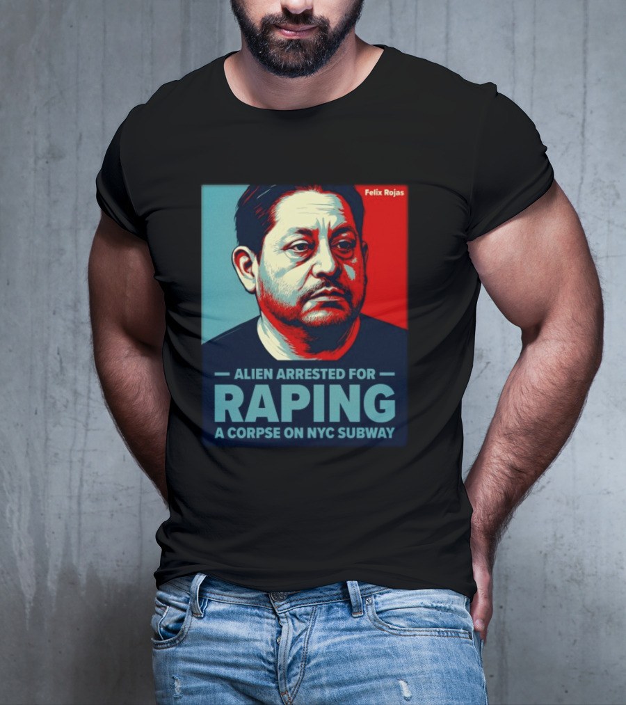 Felix Rojas Alien Arrested For Raping A Corpse On NYC Subway T-Shirt