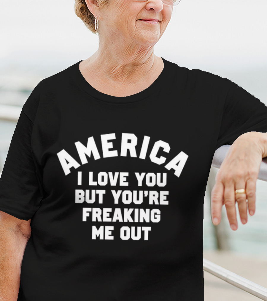 America I Love You But You’re Freaking Me Out T-Shirt