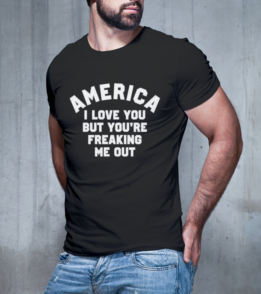 America I Love You But You’re Freaking Me Out T-Shirt