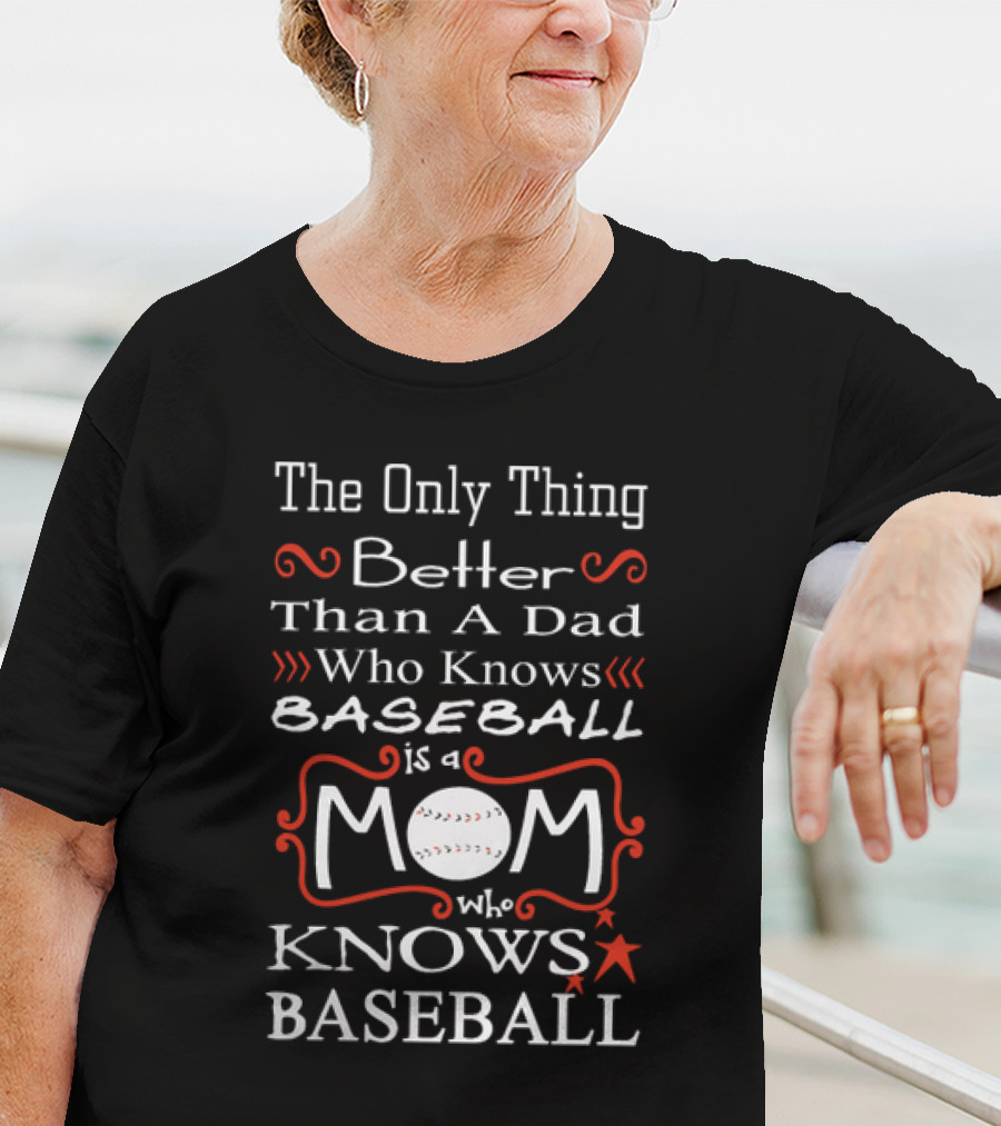The Only Thing Better Than A Dad Who Knows Baseball Is A Mom Who Knows Baseball Mom Baseball T-Shirt