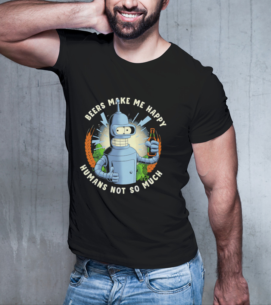 Bender Futurama Beers Make Me Happy Humans Not So Much T-Shirt