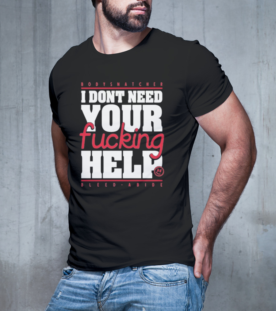 Bodysnatcher I Don’t Need Your Fucking Help Bleed Abide Bold Statement T-Shirt