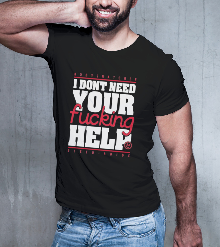 Bodysnatcher I Don’t Need Your Fucking Help Bleed Abide Bold Statement T-Shirt