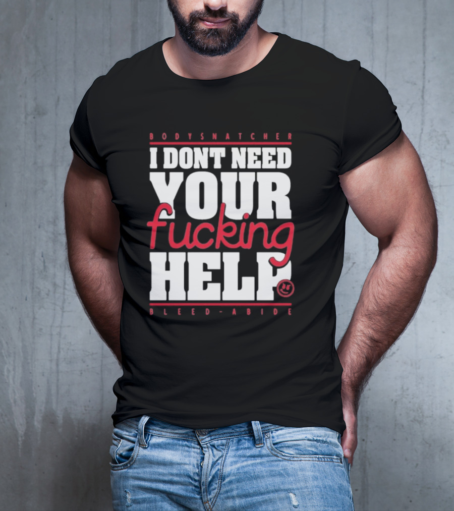 Bodysnatcher I Don’t Need Your Fucking Help Bleed Abide Bold Statement T-Shirt