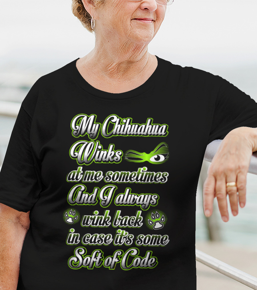 My Chihuahua Winks At Me Sometimes And I Always Wink Back In Case It's Some Sort Of Code T-Shirt