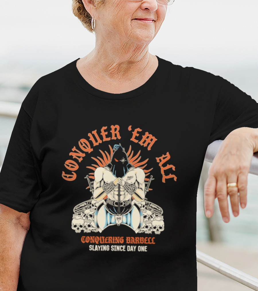 Conquer ‘Em All Slaying Since Day One Conquering Barbell Warrior Motif With Flaming Crown And Crossed Hearts T-Shirt