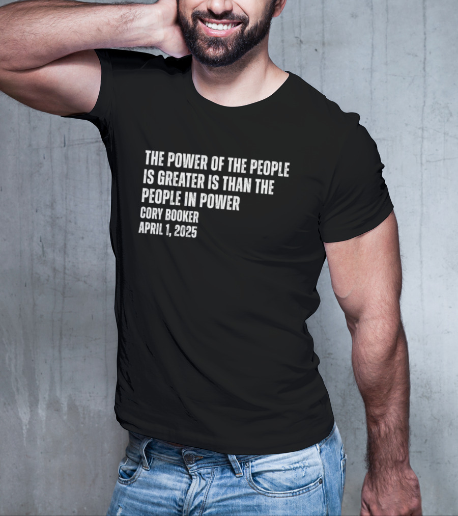 The Power Of The People Is Greater Than The People In Power Cory Booker April 1 2025 T-Shirt