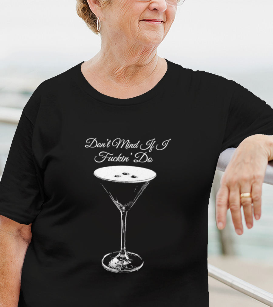 Don’t Mind If I Fuckin' Do Martini Glass T-Shirt