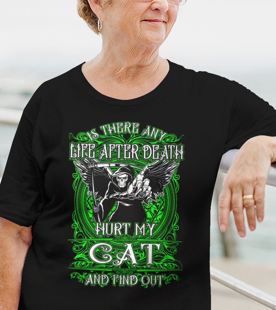 IS THERE ANY LIFE AFTER DEATH HURT MY CAT AND FIND OUT T-Shirt