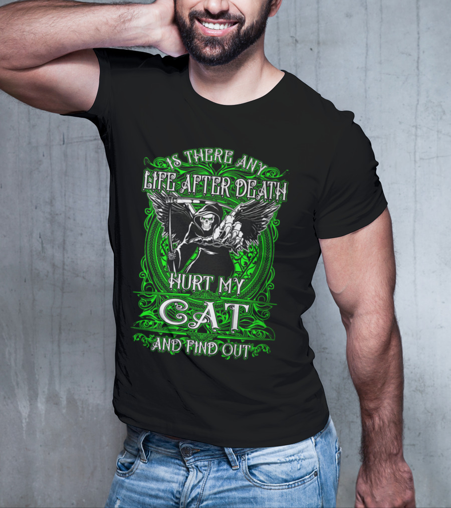 IS THERE ANY LIFE AFTER DEATH HURT MY CAT AND FIND OUT T-Shirt