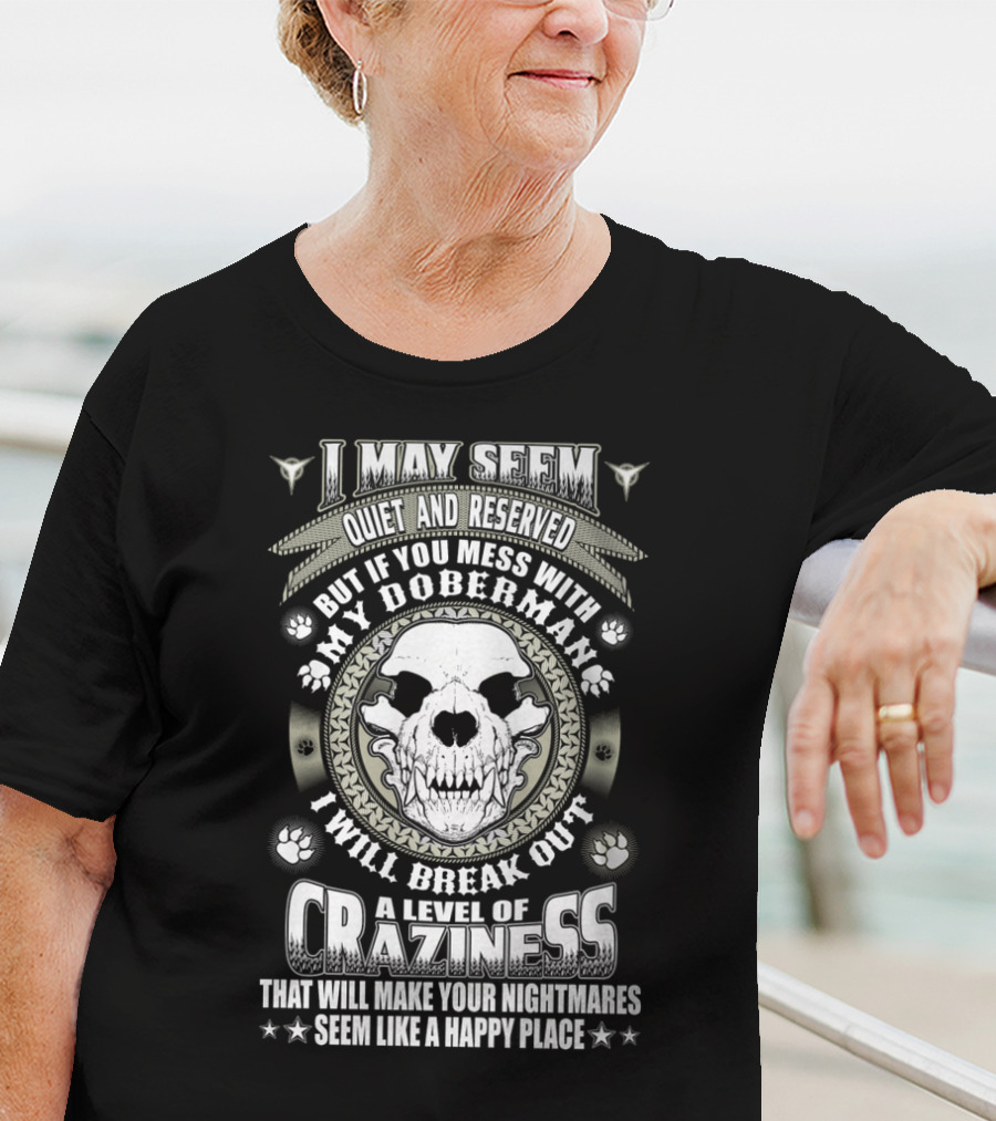 I May Seem Quiet And Reserved Mess With My Doberman Break Out Craziness Make Nightmares Happy Place T-Shirt
