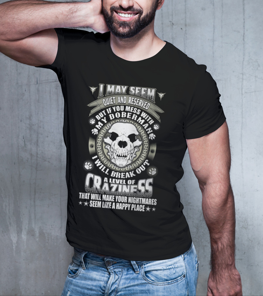 I May Seem Quiet And Reserved Mess With My Doberman Break Out Craziness Make Nightmares Happy Place T-Shirt