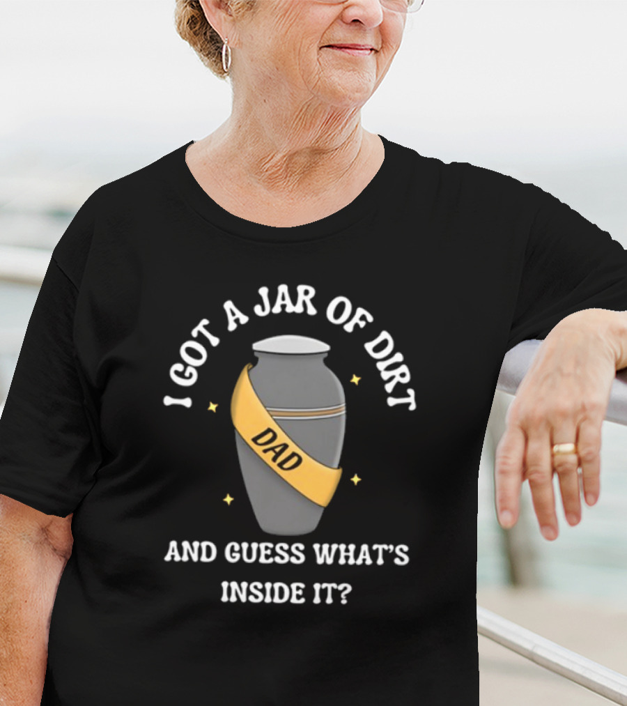 Doublecrossco I Got A Jar Of Dirt Dad And Guess What's Inside It T-Shirt