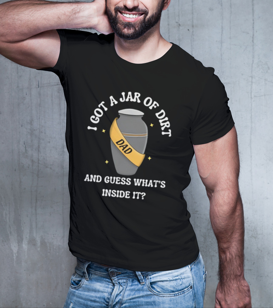 Doublecrossco I Got A Jar Of Dirt Dad And Guess What's Inside It T-Shirt