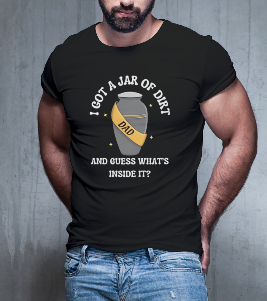 Doublecrossco I Got A Jar Of Dirt Dad And Guess What's Inside It T-Shirt