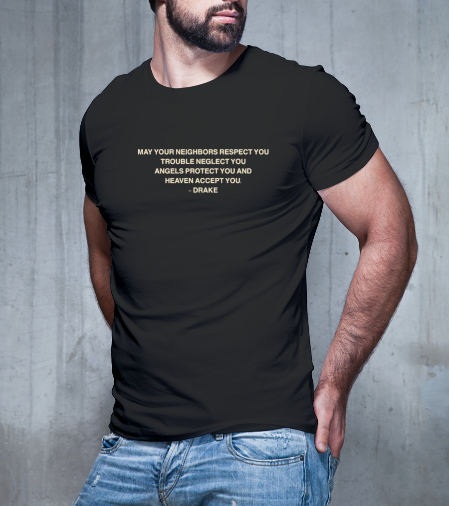 Drake Quote May Your Neighbors Respect You Trouble Neglect You Angels Protect You Heaven Accept You T-Shirt