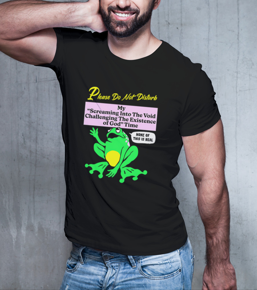 Please Do Not Disturb My Screaming Into The Void Challenging The Existence Of God Time None Of This Is Real Frog T-Shirt