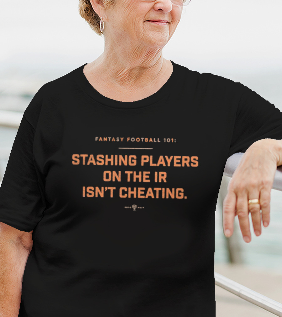 Fantasy Football 101 Stashing Players On The IR Isn’t Cheating. T-Shirt