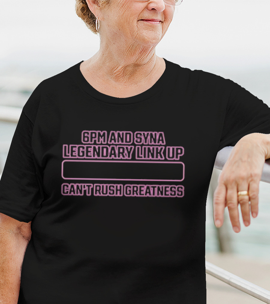 6pm And Syna Legendary Link Up Can't Rush Greatness T-Shirt