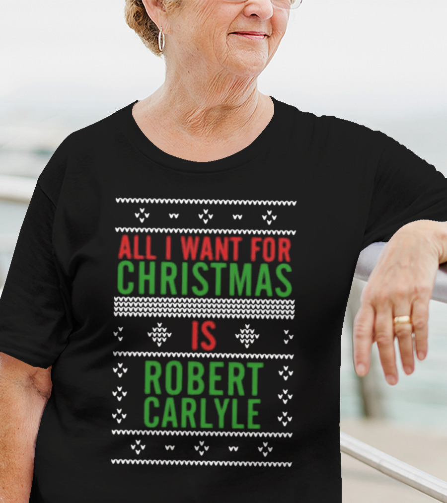 All I Want For Christmas Is Robert Carlyle Festive Sweater Text T-Shirt