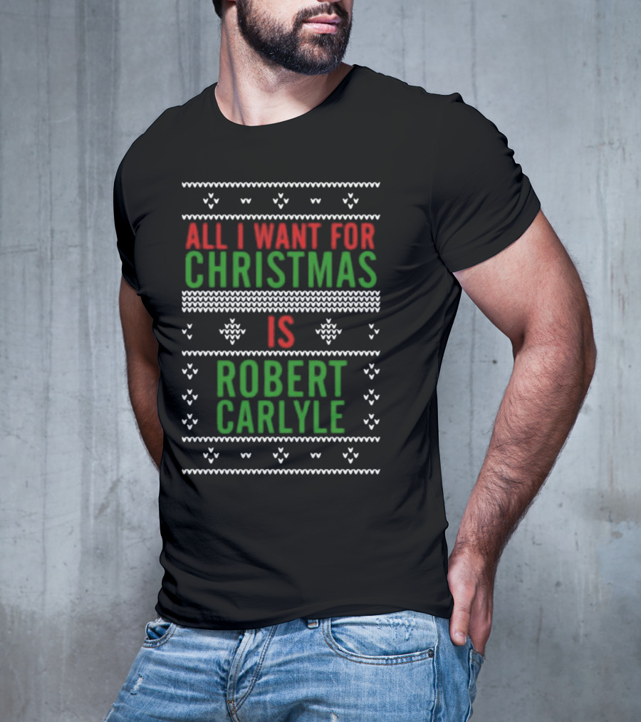 All I Want For Christmas Is Robert Carlyle Festive Sweater Text T-Shirt