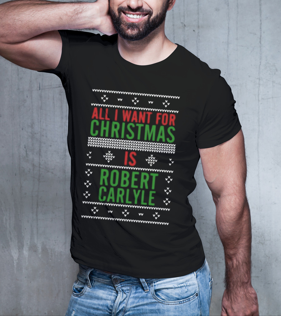 All I Want For Christmas Is Robert Carlyle Festive Sweater Text T-Shirt