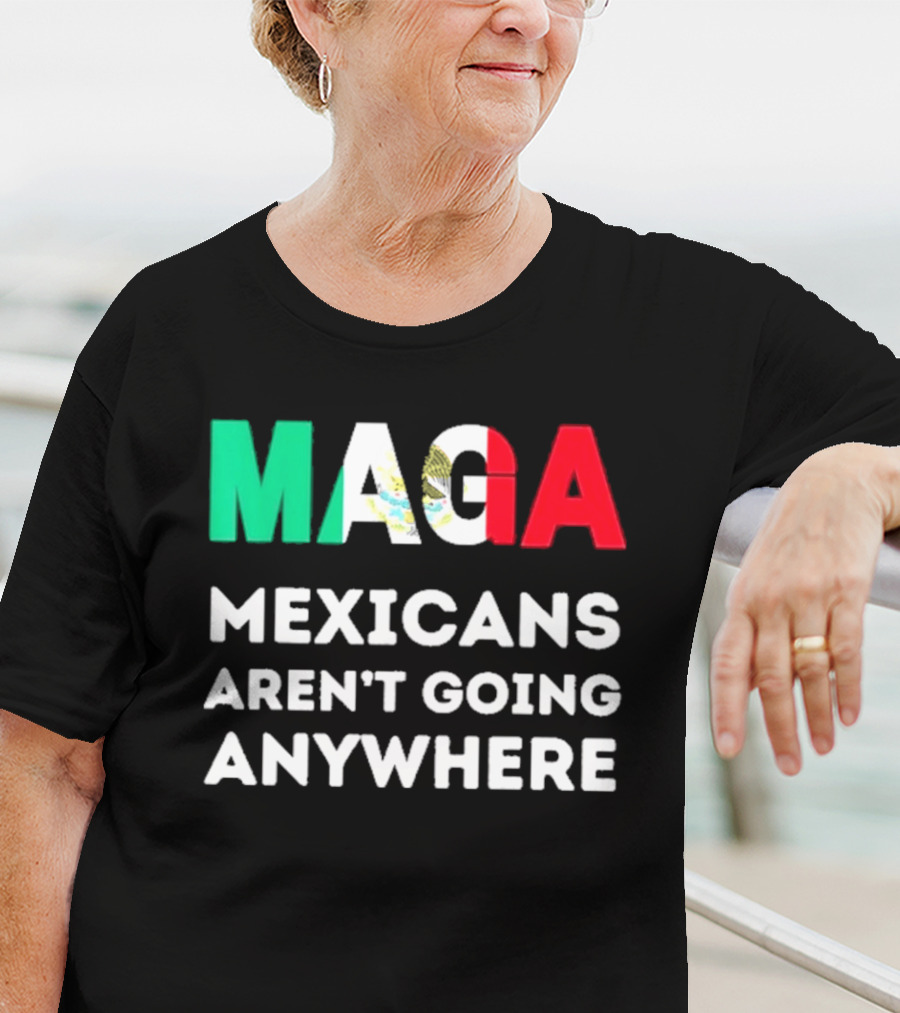 MAGA Mexicans Aren't Going Anywhere T-Shirt