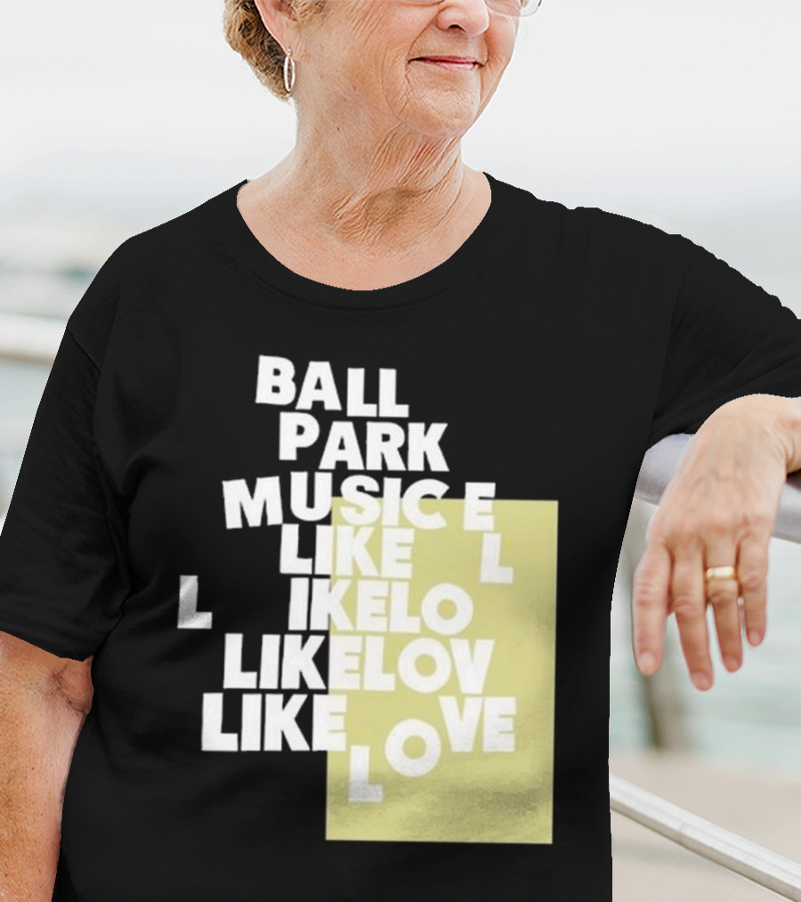 Ball Park Music Like Love Like Like Lov Like Love T-Shirt