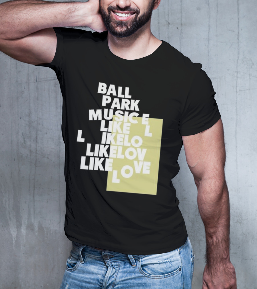 Ball Park Music Like Love Like Like Lov Like Love T-Shirt