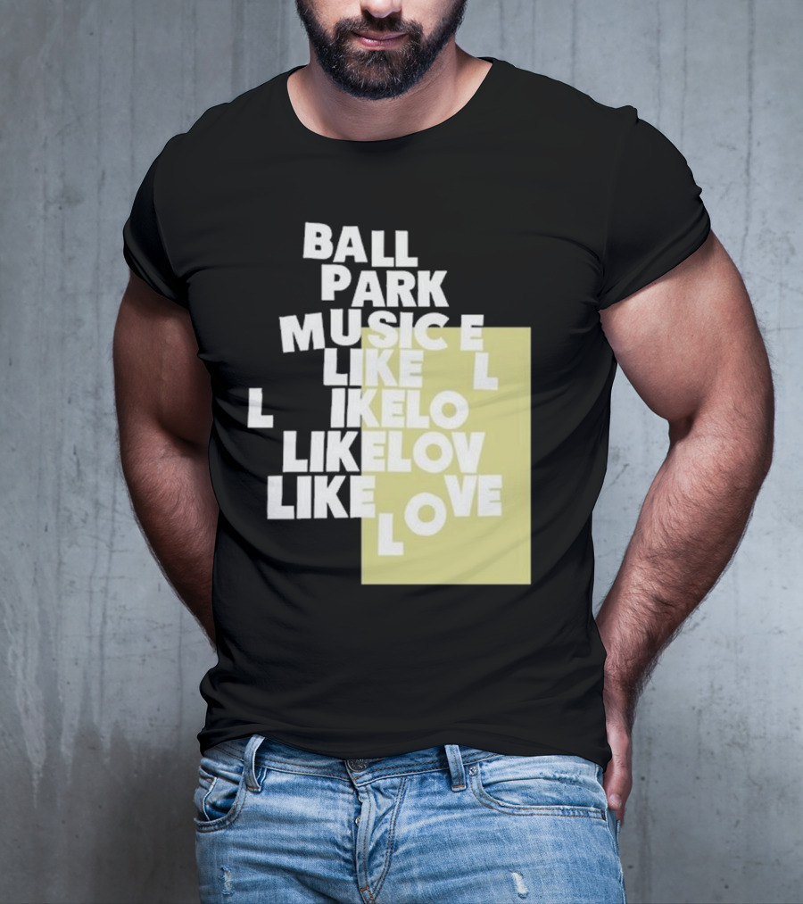Ball Park Music Like Love Like Like Lov Like Love T-Shirt