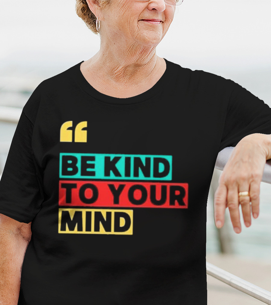 Be Kind To Your Mind Inspirational Mental Wellness Quote T-Shirt