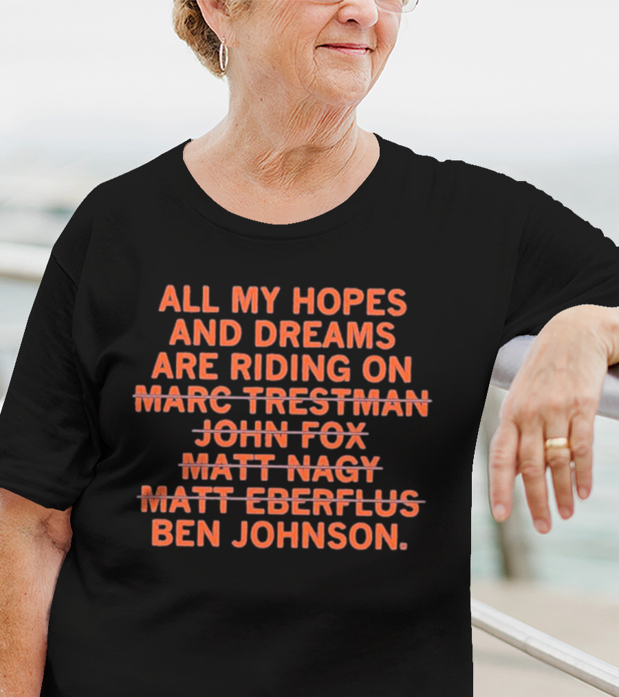 All My Hopes And Dreams Are Riding On Ben Johnson Marc Trestman John Fox Matt Nagy Matt Eberflus T-Shirt