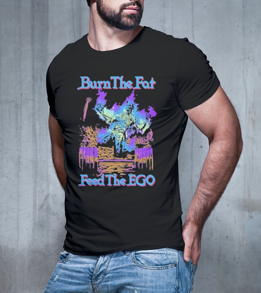 Burn The Fat Feed The Ego T-Shirt