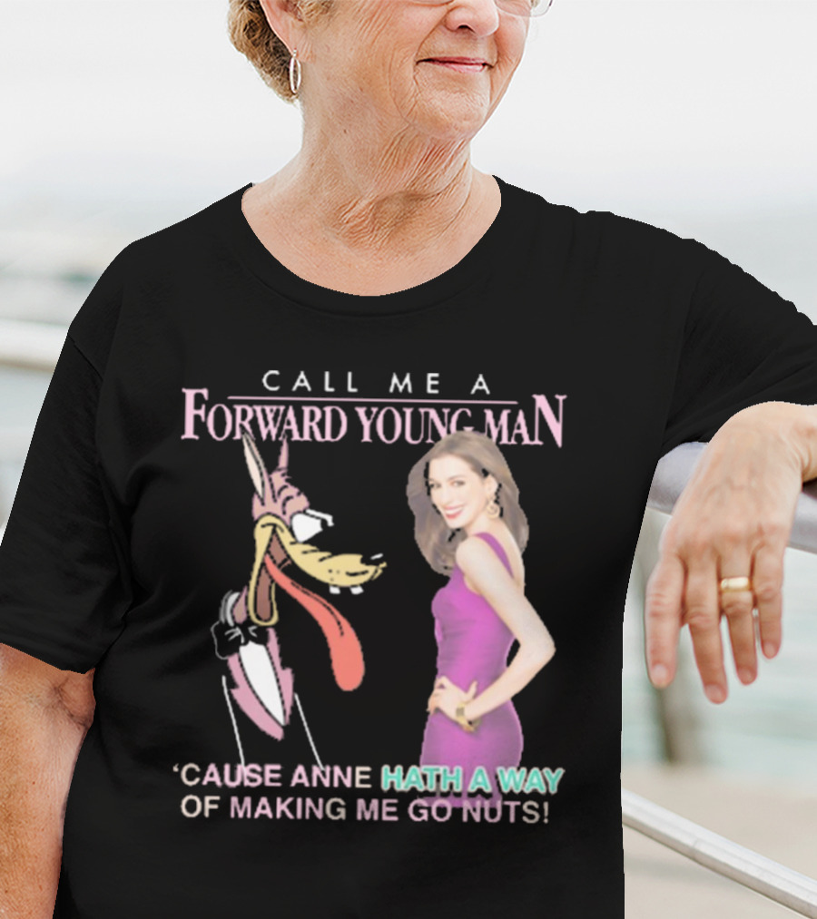 Call Me A Forward Young Man ‘Cause Anne Hath A Way Of Making Me Go Nuts T-Shirt